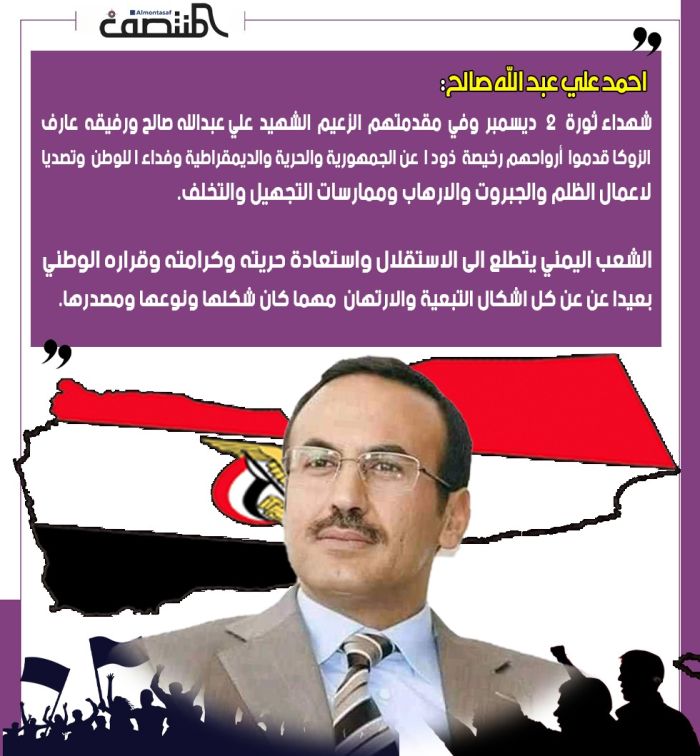 احمد علي عبد الله صالح:   شهداء ثورة 2 ديسمبر وفي مقدمتهم الزعيم الشهيد علي عبدالله صالح ورفيقه عارف الزوكا قدموا أرواحهم رخيصة ذودا عن الجمهورية والحرية والديمقراطية وفداءا للوطن وتصديا لاعمال الظلم والجبروت والارهاب وممارسات التجهيل والتخلف