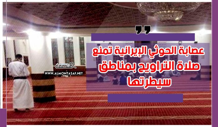 عصابة الحوثي الإيرانية تمنع صلاة التراويح بمناطق سيطرتها