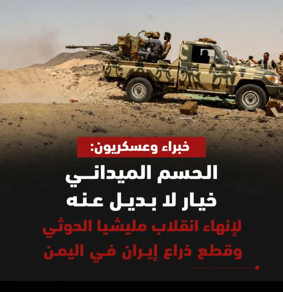 الحسم الميداني خيار لا بديل عنه لإنهاء انقلاب مليشيا الحوثي وقطع ذراع إيران في اليمن